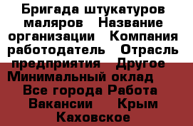 Бригада штукатуров-маляров › Название организации ­ Компания-работодатель › Отрасль предприятия ­ Другое › Минимальный оклад ­ 1 - Все города Работа » Вакансии   . Крым,Каховское